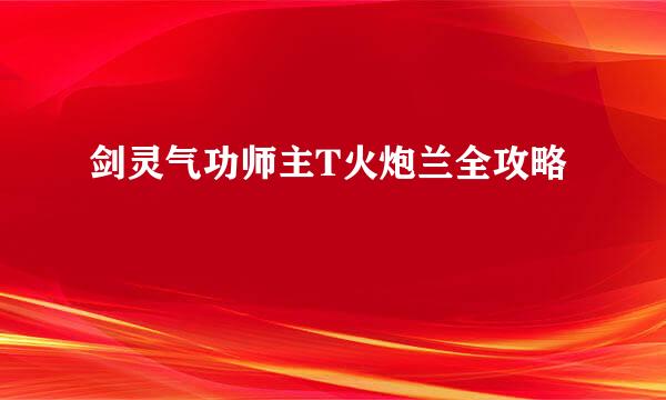 剑灵气功师主T火炮兰全攻略