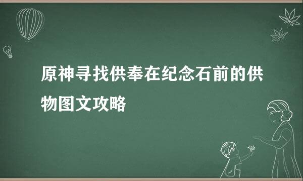 原神寻找供奉在纪念石前的供物图文攻略