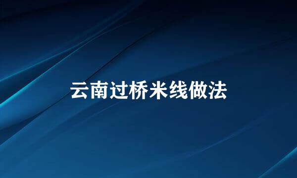 云南过桥米线做法