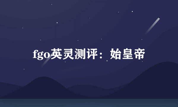 fgo英灵测评:始皇帝