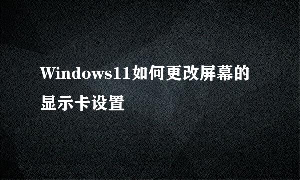 Windows11如何更改屏幕的显示卡设置