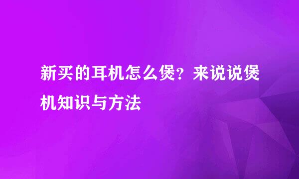 新买的耳机怎么煲?来说说煲机知识与方法