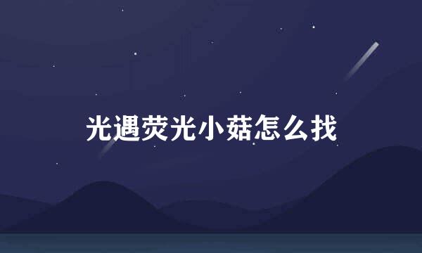 光遇荧光小菇怎么找