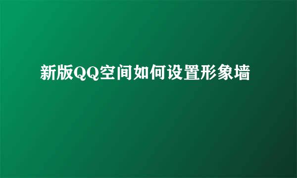 新版QQ空间如何设置形象墙