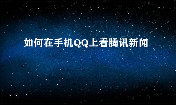 如何在手机QQ上看腾讯新闻