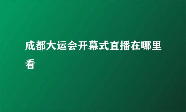 成都大运会开幕式直播在哪里看