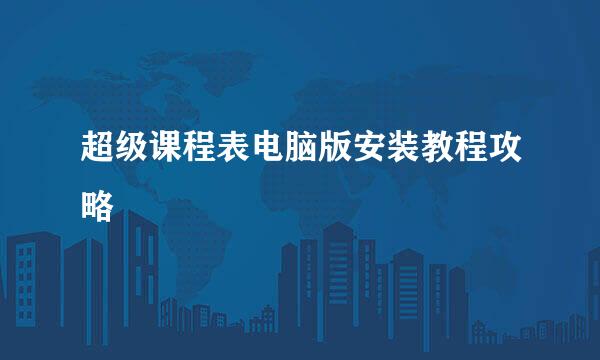 超级课程表电脑版安装教程攻略