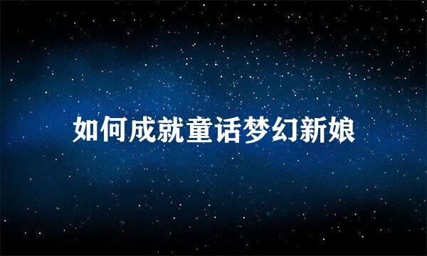 如何成就童话梦幻新娘