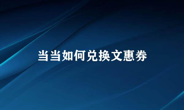 当当如何兑换文惠券