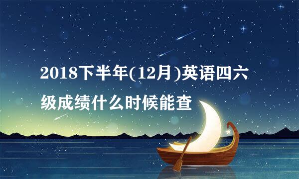 2018下半年(12月)英语四六级成绩什么时候能查