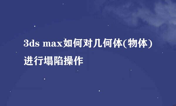 3ds max如何对几何体(物体)进行塌陷操作