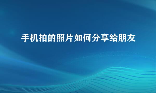 手机拍的照片如何分享给朋友