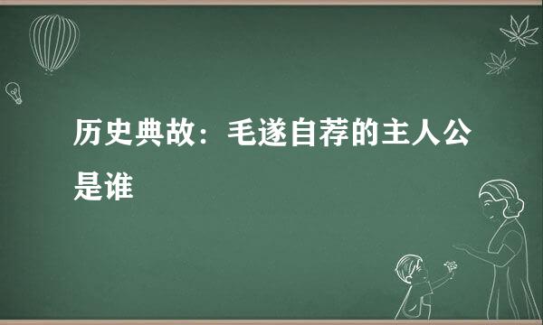 历史典故:毛遂自荐的主人公是谁