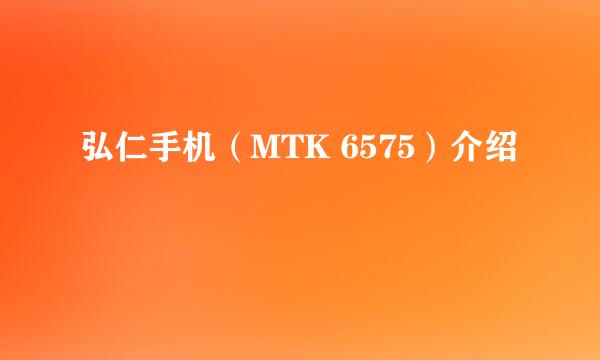 弘仁手机（MTK 6575）介绍