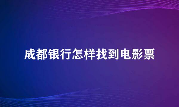 成都银行怎样找到电影票