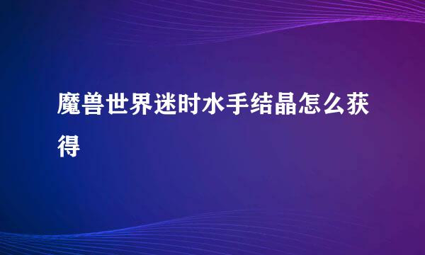 魔兽世界迷时水手结晶怎么获得