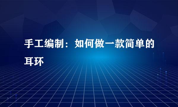 手工编制：如何做一款简单的耳环