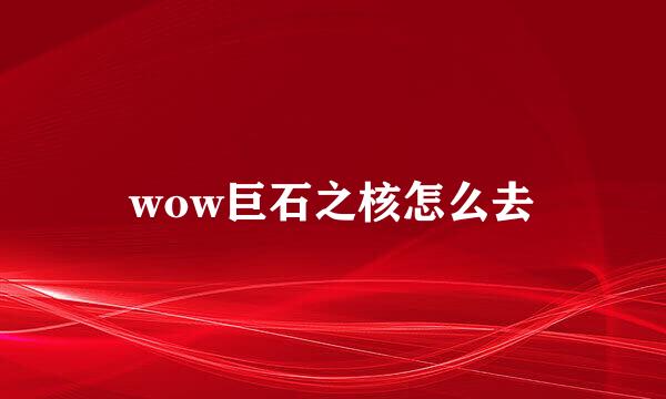 wow巨石之核怎么去