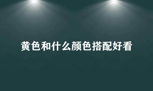 黄色和什么颜色搭配好看