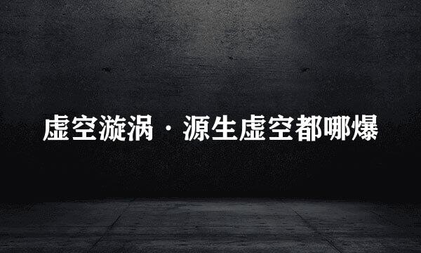 虚空漩涡·源生虚空都哪爆