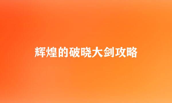 辉煌的破晓大剑攻略