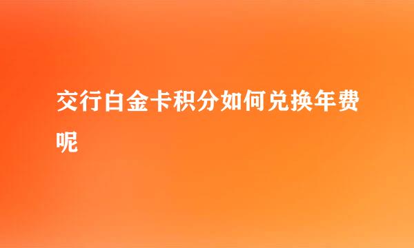 交行白金卡积分如何兑换年费呢