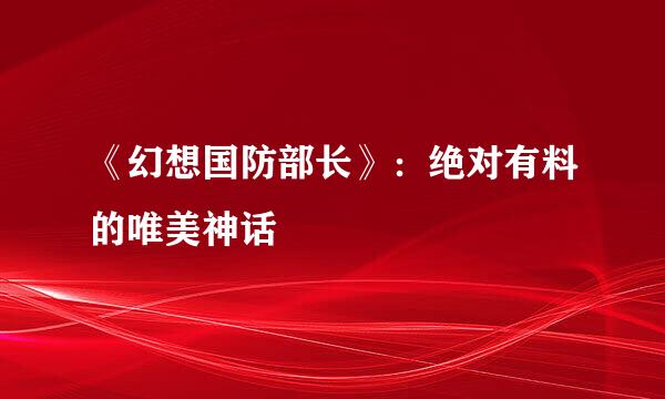 《幻想国防部长》:绝对有料的唯美神话