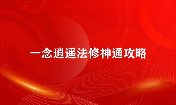 一念逍遥法修神通攻略