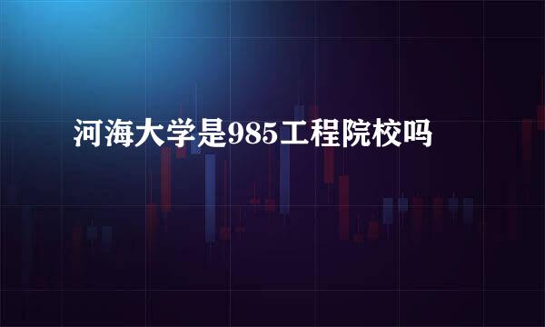 河海大学是985工程院校吗