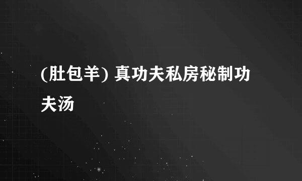 (肚包羊) 真功夫私房秘制功夫汤