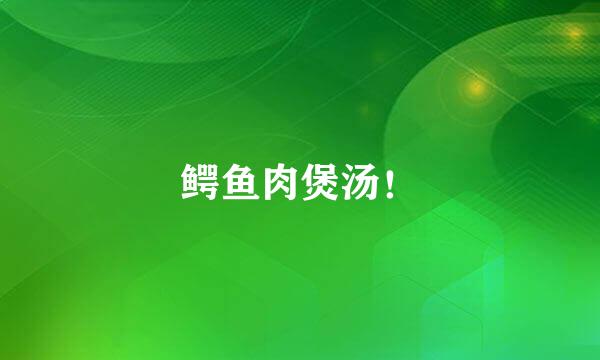 鳄鱼肉煲汤!