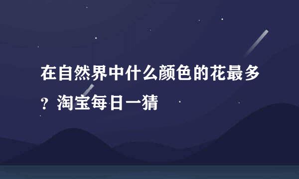 在自然界中什么颜色的花最多?淘宝每日一猜