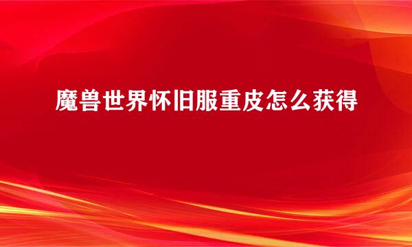 魔兽世界怀旧服重皮怎么获得