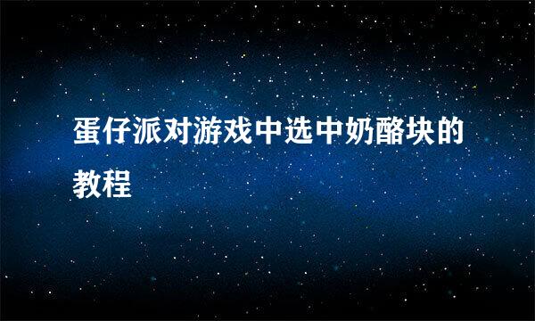 蛋仔派对游戏中选中奶酪块的教程