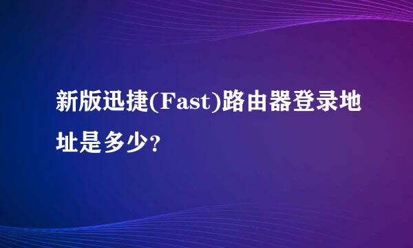 新版迅捷(Fast)路由器登录地址是多少?