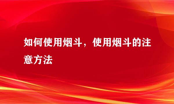 如何使用烟斗,使用烟斗的注意方法