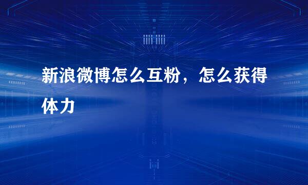 新浪微博怎么互粉,怎么获得体力