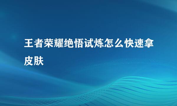 王者荣耀绝悟试炼怎么快速拿皮肤