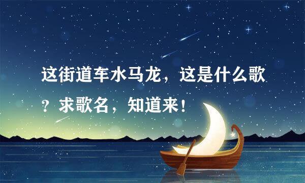 这街道车水马龙,这是什么歌?求歌名,知道来!