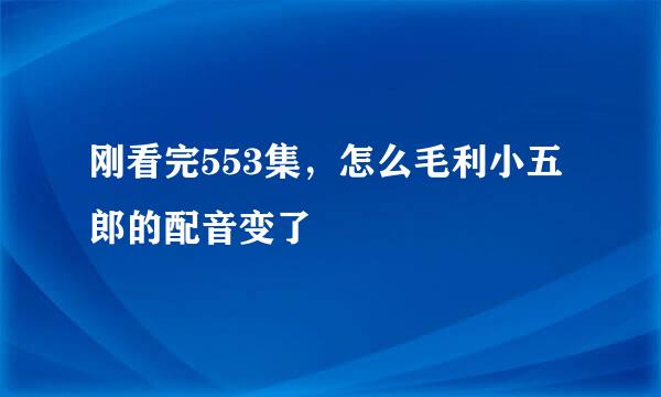 刚看完553集,怎么毛利小五郎的配音变了