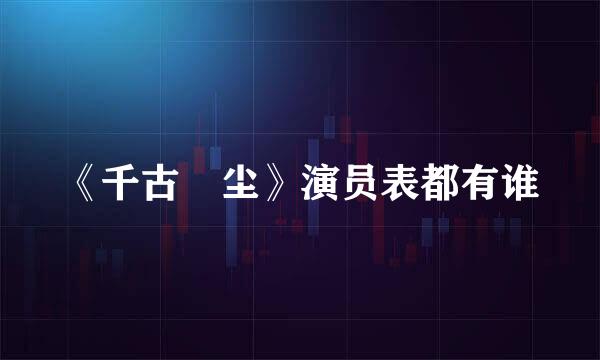 《千古玦尘》演员表都有谁