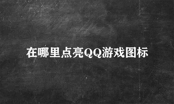 在哪里点亮QQ游戏图标
