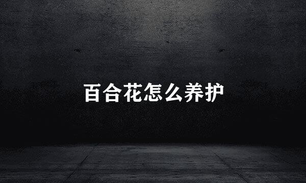 百合花怎么养护