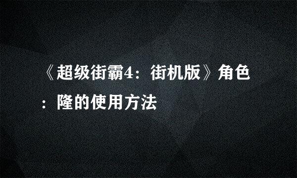 《超级街霸4:街机版》角色:隆的使用方法