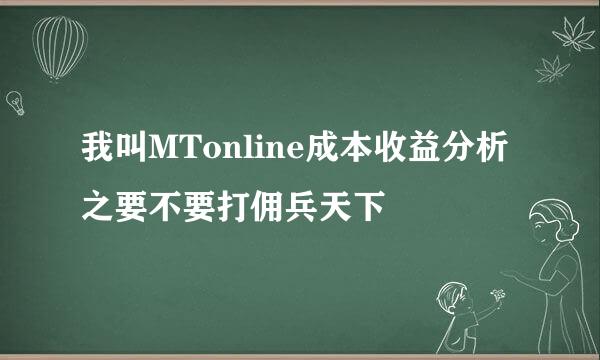 我叫MTonline成本收益分析之要不要打佣兵天下