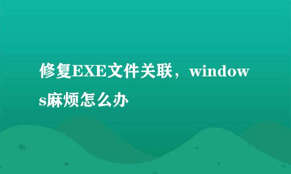 修复EXE文件关联,windows麻烦怎么办