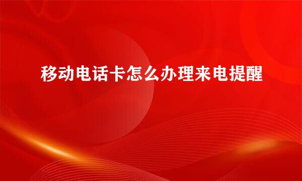 移动电话卡怎么办理来电提醒