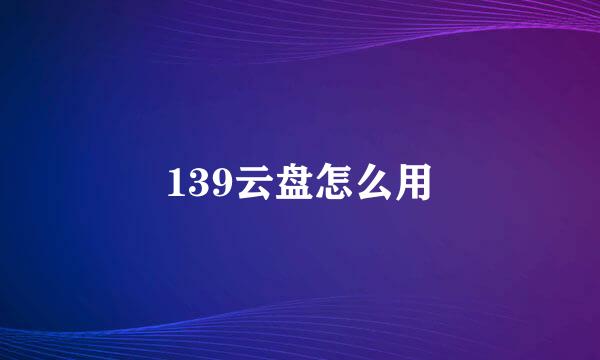139云盘怎么用