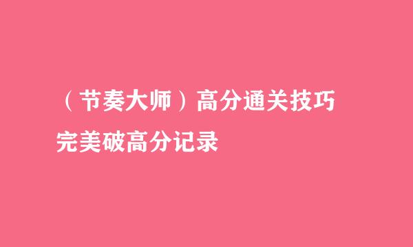 (节奏大师)高分通关技巧 完美破高分记录