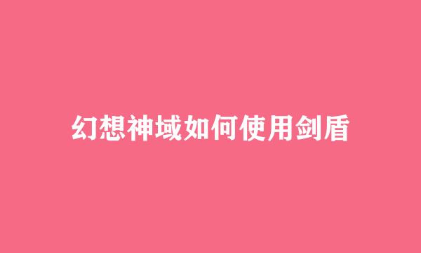 幻想神域如何使用剑盾